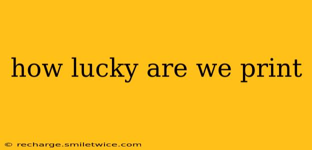 how lucky are we print