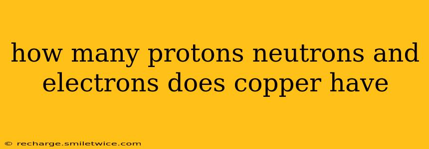 how many protons neutrons and electrons does copper have