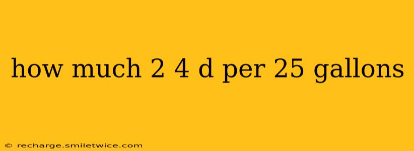 how much 2 4 d per 25 gallons