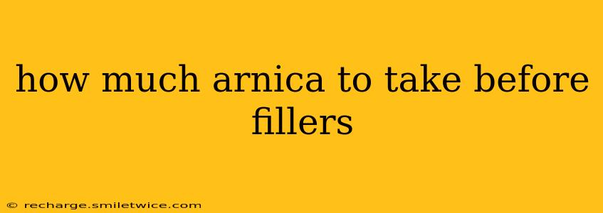 how much arnica to take before fillers