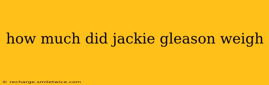 how much did jackie gleason weigh