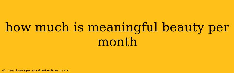how much is meaningful beauty per month