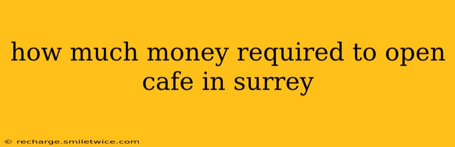 how much money required to open cafe in surrey
