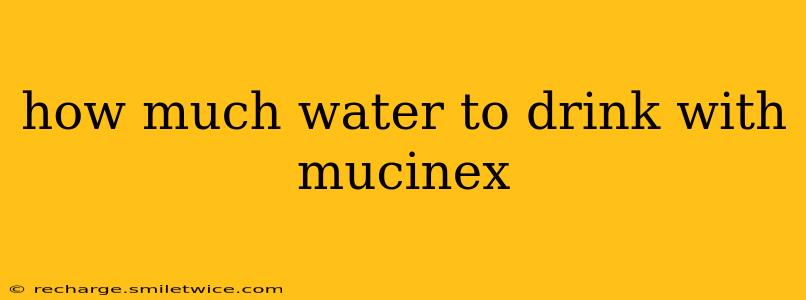 how much water to drink with mucinex