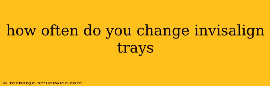 how often do you change invisalign trays