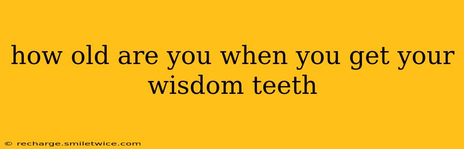 how old are you when you get your wisdom teeth