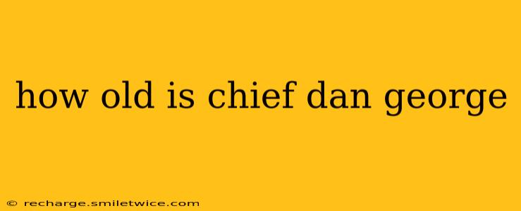 how old is chief dan george