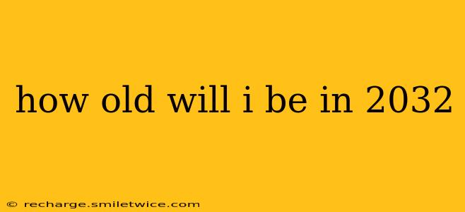 how old will i be in 2032