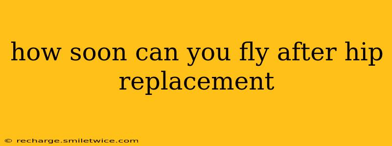 how soon can you fly after hip replacement