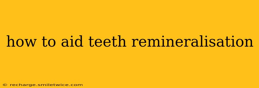 how to aid teeth remineralisation