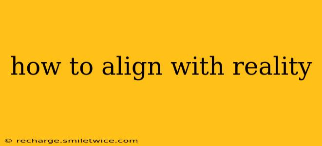 how to align with reality