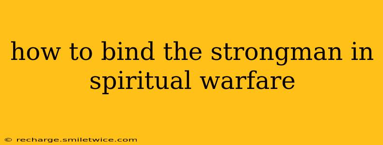 how to bind the strongman in spiritual warfare