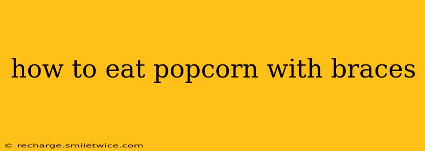 how to eat popcorn with braces