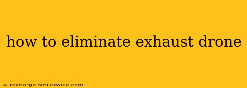 how to eliminate exhaust drone
