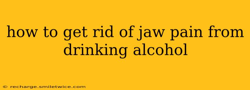 how to get rid of jaw pain from drinking alcohol