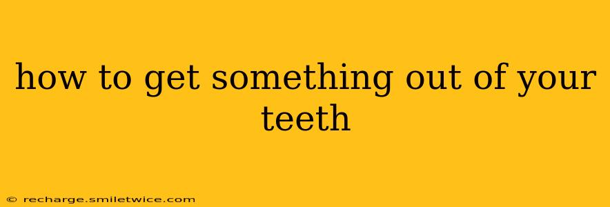 how to get something out of your teeth