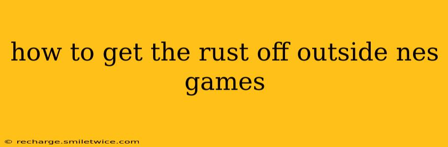 how to get the rust off outside nes games