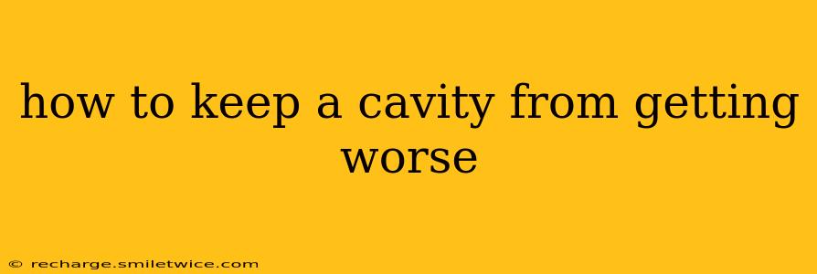 how to keep a cavity from getting worse