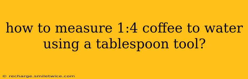 how to measure 1:4 coffee to water using a tablespoon tool?