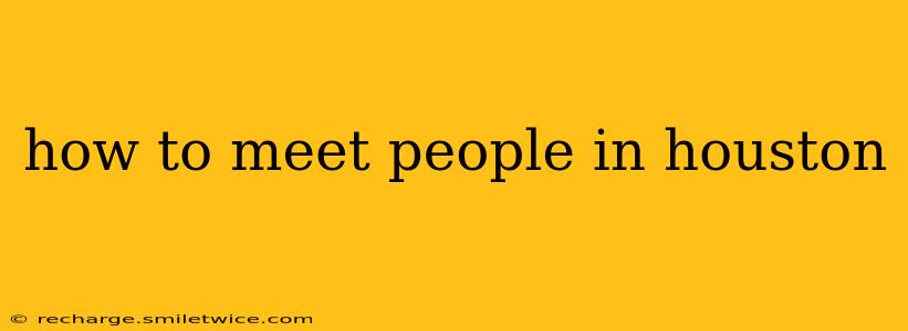 how to meet people in houston