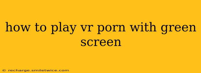 how to play vr porn with green screen