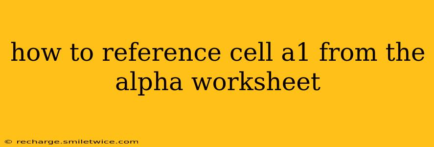 how to reference cell a1 from the alpha worksheet