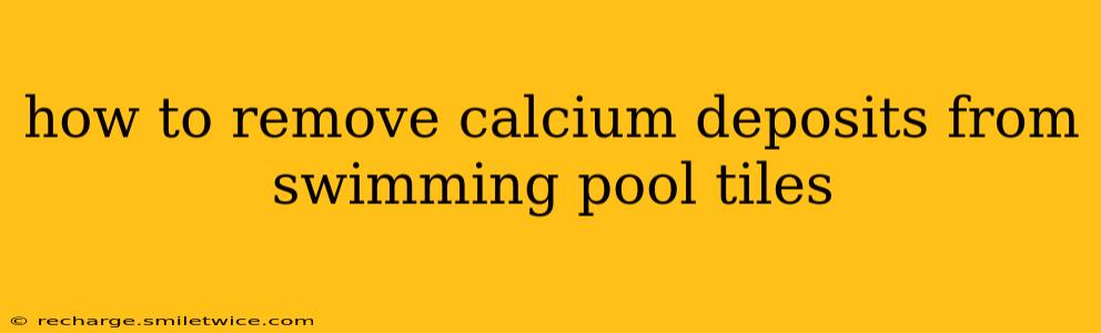 how to remove calcium deposits from swimming pool tiles