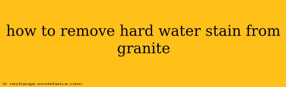 how to remove hard water stain from granite