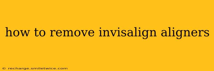 how to remove invisalign aligners