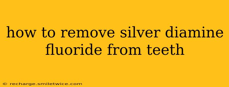 how to remove silver diamine fluoride from teeth