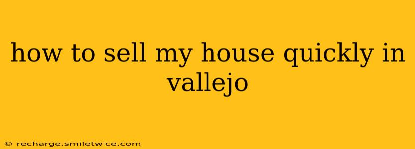 how to sell my house quickly in vallejo