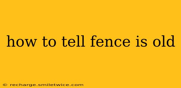how to tell fence is old