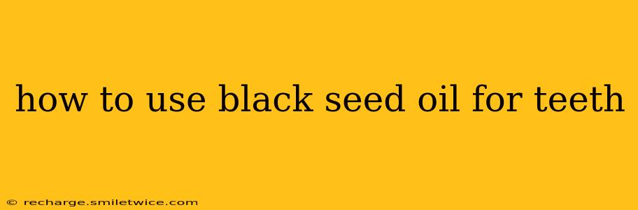 how to use black seed oil for teeth