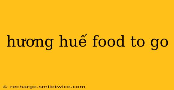 hương huế food to go