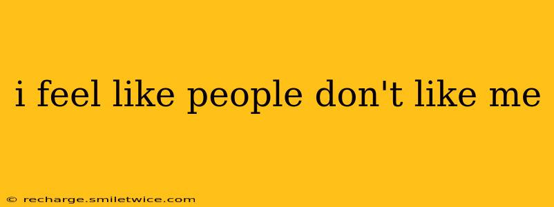 i feel like people don't like me