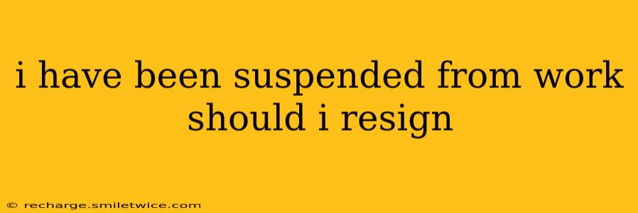 i have been suspended from work should i resign