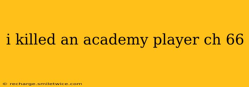 i killed an academy player ch 66