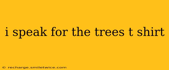 i speak for the trees t shirt