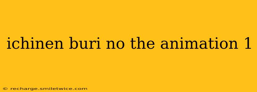 ichinen buri no the animation 1