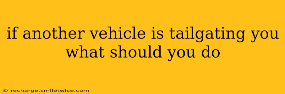 if another vehicle is tailgating you what should you do