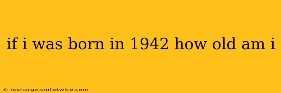 if i was born in 1942 how old am i