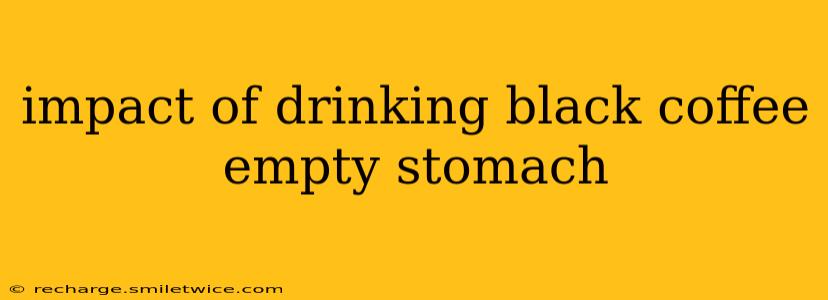 impact of drinking black coffee empty stomach