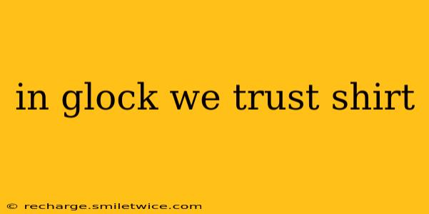 in glock we trust shirt