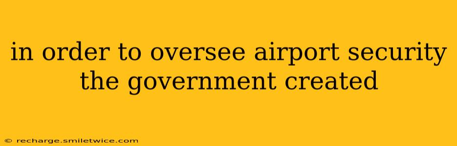in order to oversee airport security the government created