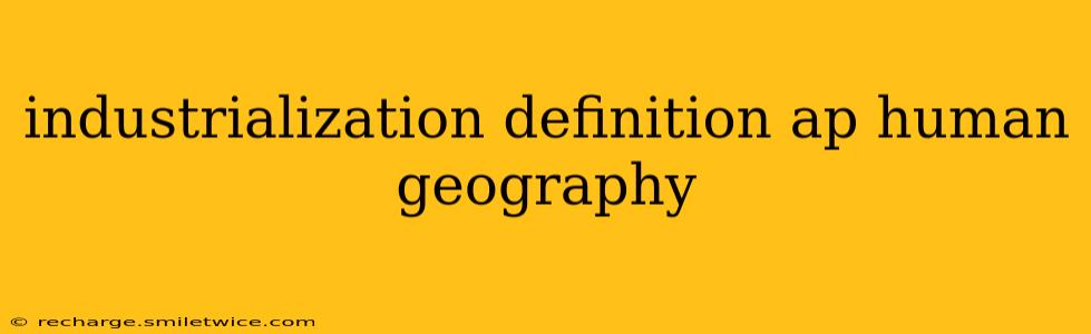 industrialization definition ap human geography