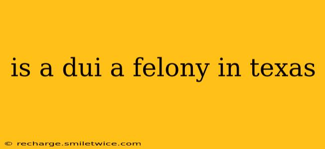 is a dui a felony in texas