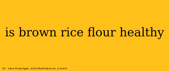 is brown rice flour healthy