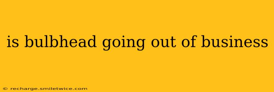 is bulbhead going out of business