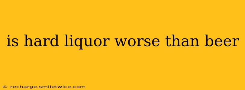 is hard liquor worse than beer