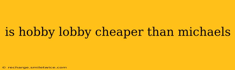 is hobby lobby cheaper than michaels